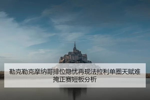 lei-ke-lei-ke-mo-na-ge-pai-wei-yin-you-zai-xian-fa-la-li-dan-quan-tian-fu-nan-yan-zheng-sai-duan-ban-fen-xi-1-513.jpg