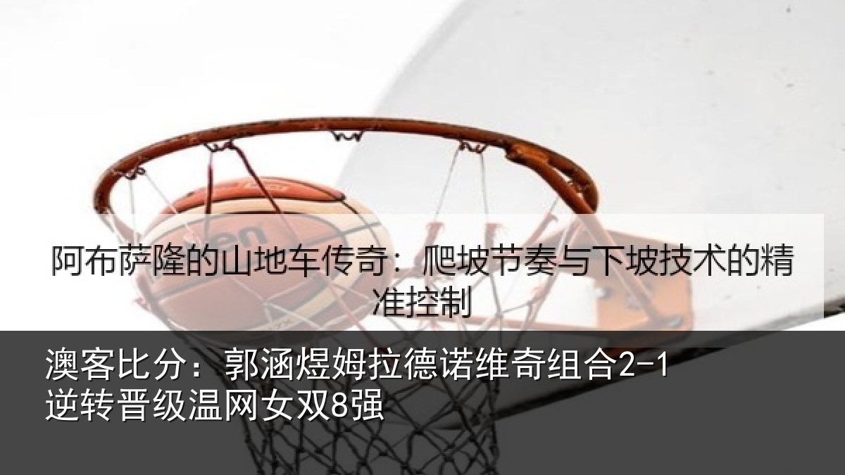 澳客比分：郭涵煜姆拉德诺维奇组合2-1逆转晋级温网女双8强