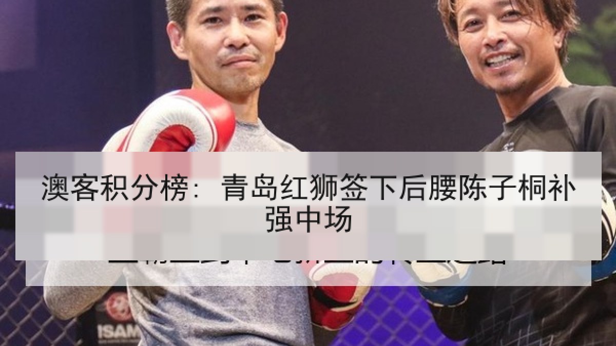 澳客积分榜: 青岛红狮签下后腰陈子桐补强中场