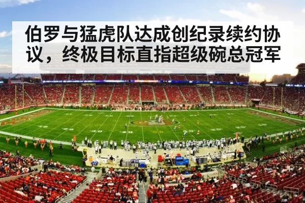 伯罗与猛虎队达成创纪录续约协议，终极目标直指超级碗总冠军