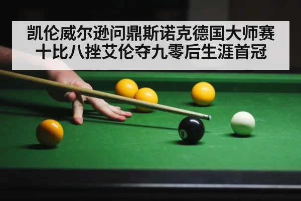 凯伦威尔逊问鼎斯诺克德国大师赛十比八挫艾伦夺九零后生涯首冠