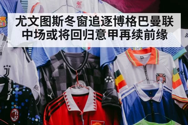尤文图斯冬窗追逐博格巴曼联中场或将回归意甲再续前缘
