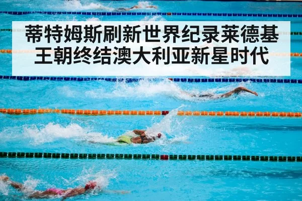 蒂特姆斯刷新世界纪录莱德基王朝终结澳大利亚新星时代