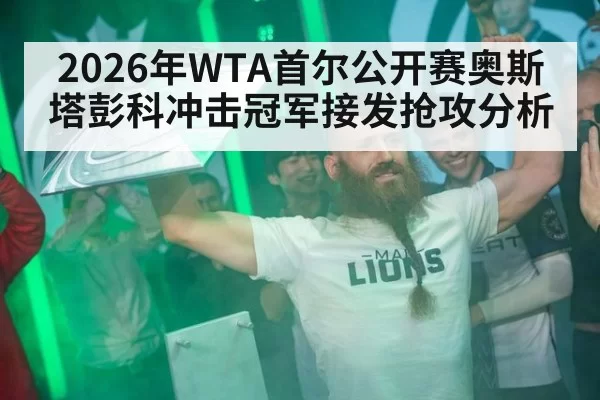 2026年WTA首尔公开赛奥斯塔彭科冲击冠军接发抢攻分析