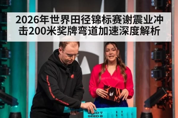 2026年世界田径锦标赛谢震业冲击200米奖牌弯道加速深度解析